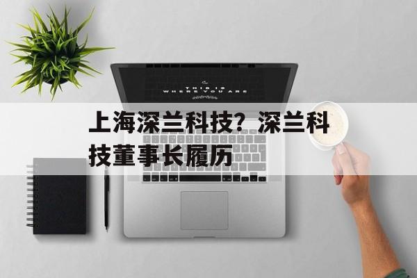 上海深兰科技？深兰科技董事长履历-第1张图片-
