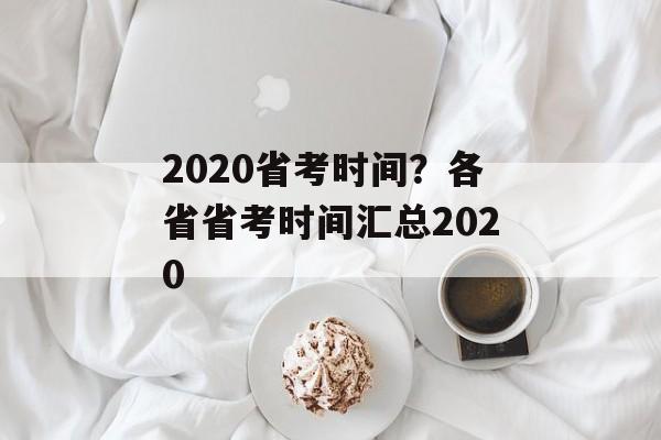 2020省考时间？各省省考时间汇总2020-第1张图片-