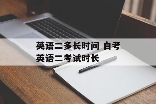 英语二多长时间 自考英语二考试时长-第1张图片-