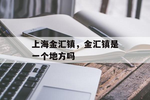 上海金汇镇，金汇镇是一个地方吗-第1张图片-