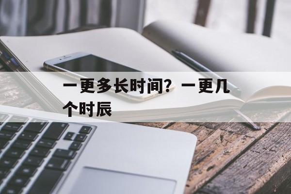 一更多长时间？一更几个时辰-第1张图片-