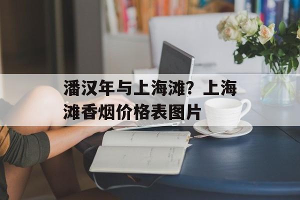潘汉年与上海滩？上海滩香烟价格表图片-第1张图片-