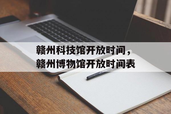 赣州科技馆开放时间，赣州博物馆开放时间表-第1张图片-