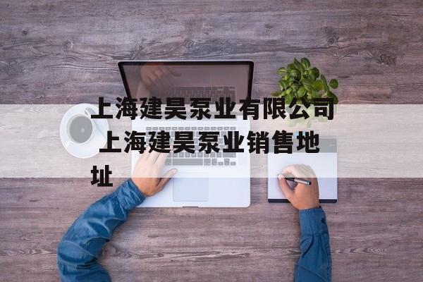 上海建昊泵业有限公司 上海建昊泵业销售地址-第1张图片-