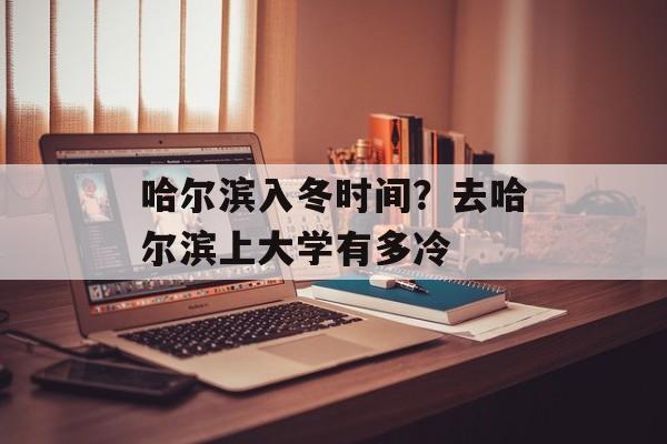 哈尔滨入冬时间？去哈尔滨上大学有多冷-第1张图片-