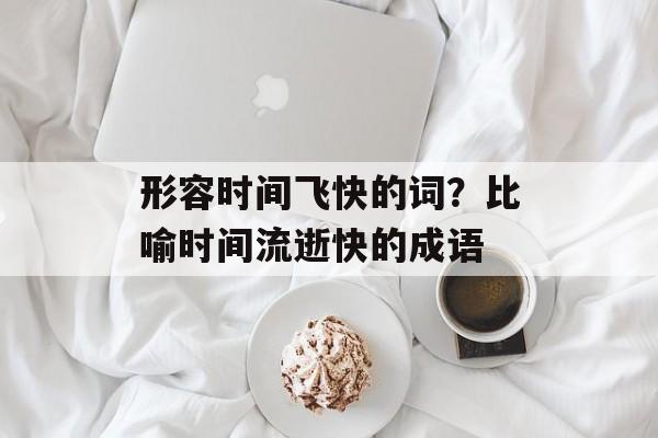 形容时间飞快的词？比喻时间流逝快的成语-第1张图片-