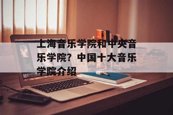 上海音乐学院和中央音乐学院？中国十大音乐学院介绍-第1张图片-