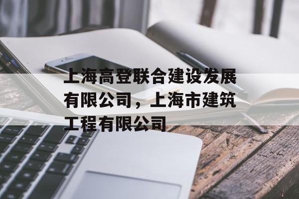 上海高登联合建设发展有限公司，上海市建筑工程有限公司-第1张图片-