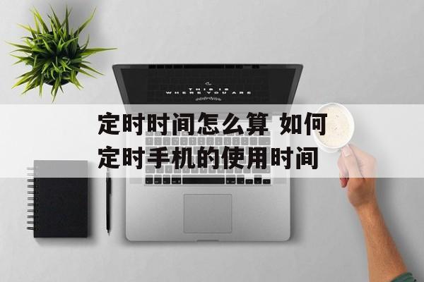 定时时间怎么算 如何定时手机的使用时间-第1张图片-