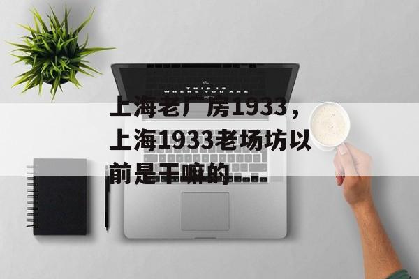 上海老厂房1933，上海1933老场坊以前是干嘛的-第1张图片-