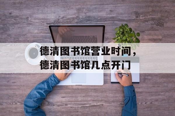 德清图书馆营业时间，德清图书馆几点开门-第1张图片-