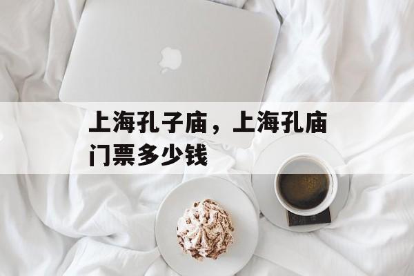 上海孔子庙，上海孔庙门票多少钱-第1张图片-