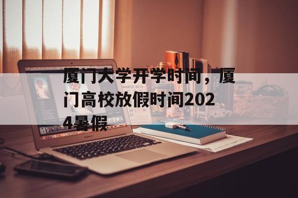 厦门大学开学时间，厦门高校放假时间2024暑假-第1张图片-