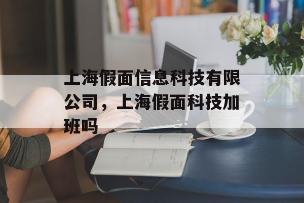 上海假面信息科技有限公司,上海假面科技加班吗-第1张图片- 上海假面信息科技有限公司,上海假面科技加班吗-第1张图片-